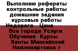 Выполняю рефераты, контрольные работы, домашние задания, курсовые работы. Недорого › Цена ­ 500 - Все города Услуги » Обучение. Курсы   . Ханты-Мансийский,Нижневартовск г.